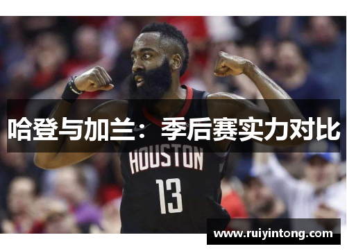 哈登与加兰：季后赛实力对比